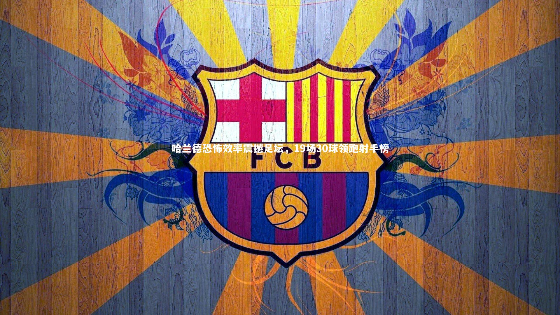 哈兰德恐怖效率震撼足坛，19场30球领跑射手榜