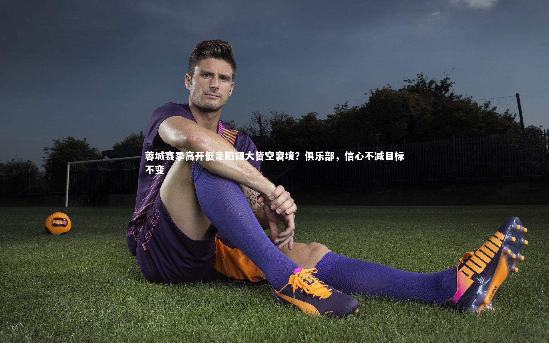 蓉城赛季高开低走陷四大皆空窘境?俱乐部,信心不减目标不变