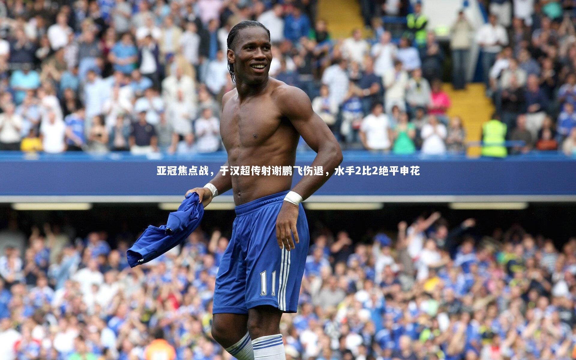亚冠焦点战,于汉超传射谢鹏飞伤退,水手2比2绝平申花