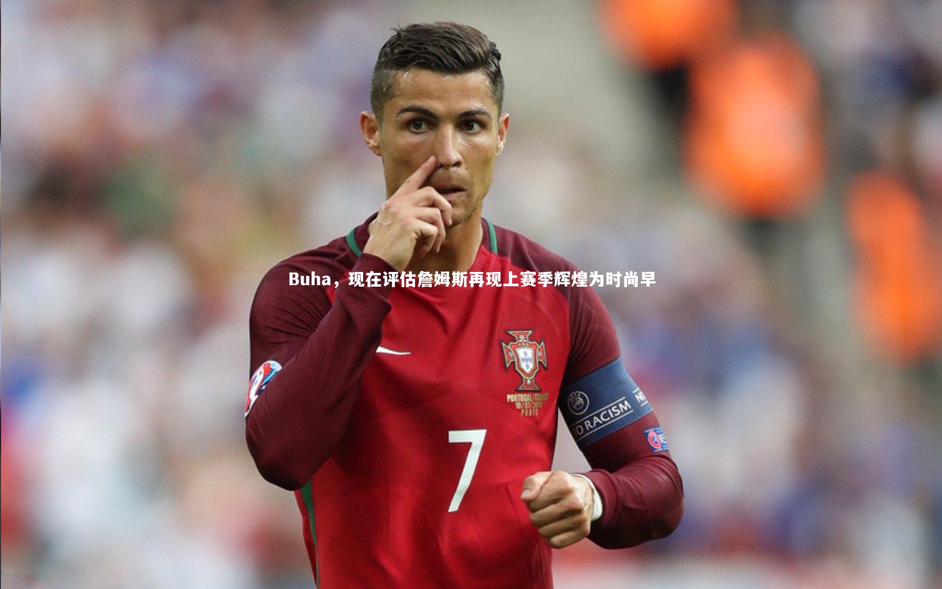 Buha，现在评估詹姆斯再现上赛季辉煌为时尚早