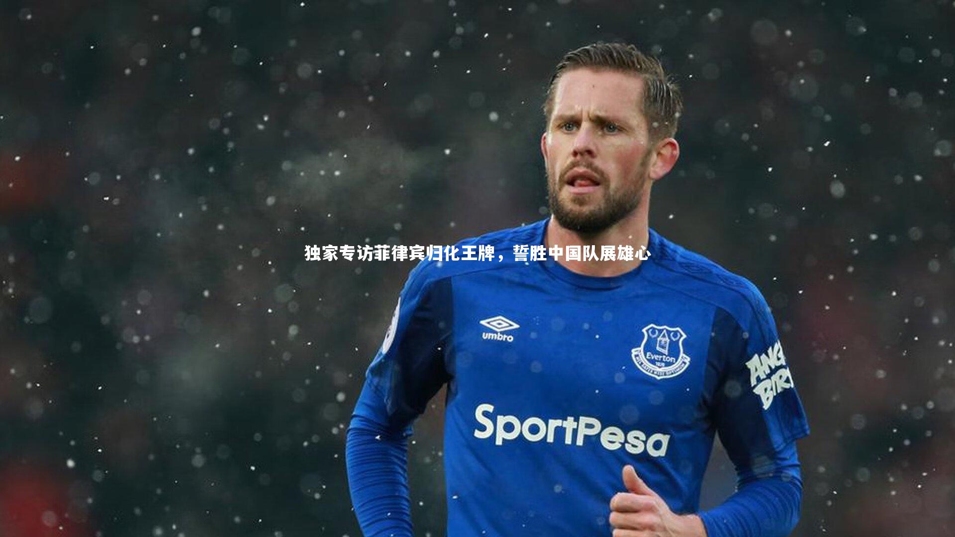 独家专访菲律宾归化王牌，誓胜中国队展雄心